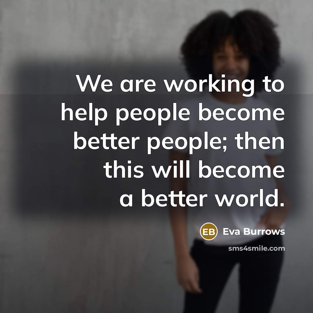 “We are working to help people become better people; then…” quote by Eva Burrows
