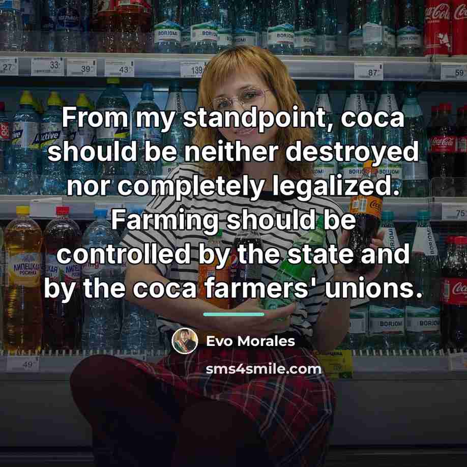 “From my standpoint, coca should be neither destroyed nor completely…” quote by Evo Morales
