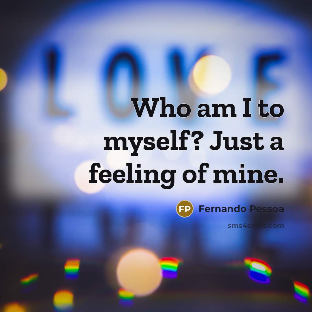 “Who am I to myself? Just a feeling of mine.…” quote by Fernando Pessoa