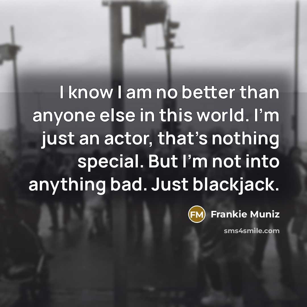 “I know I am no better than anyone else in…” quote by Frankie Muniz