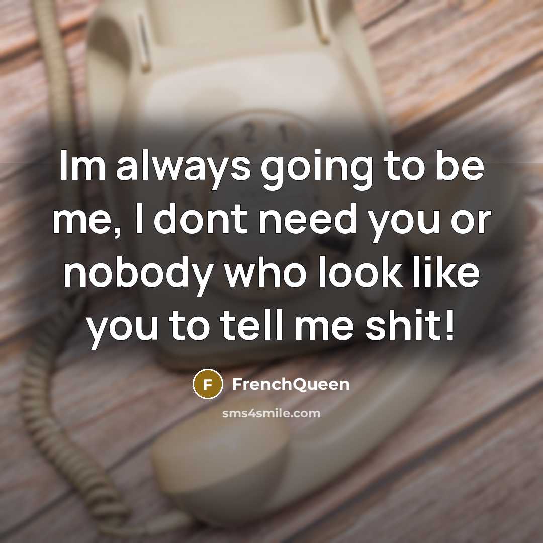 “Im always going to be me, I dont need you or nobody who look like you to tell me shit!” quote by Frenchqueen