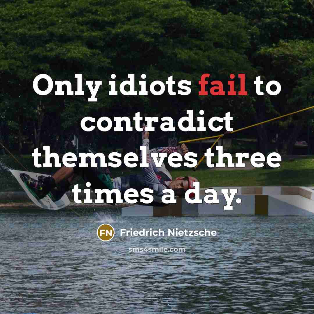 “Only idiots fail to contradict themselves three times a day.…” quote by Friedrich Nietzsche