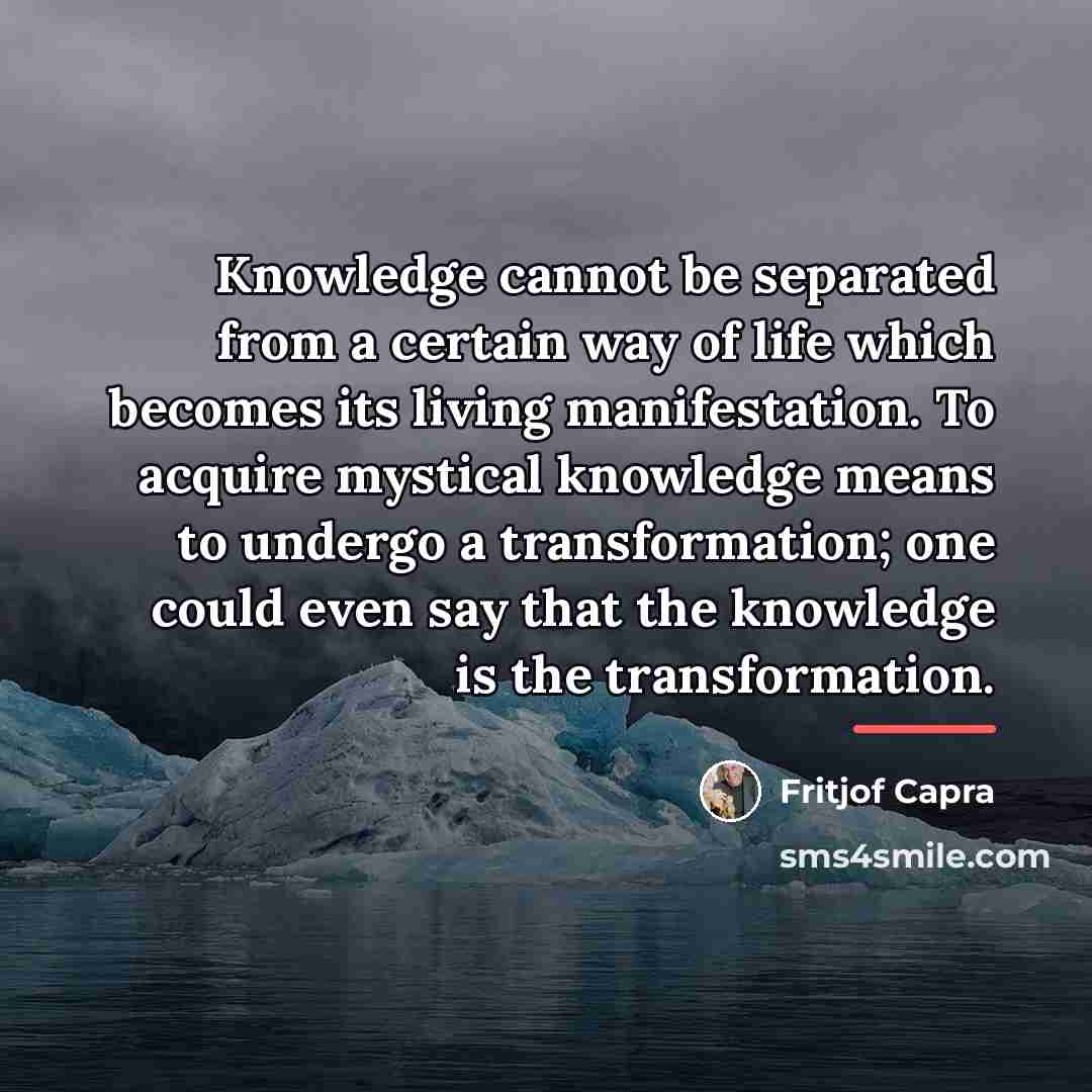 “Knowledge cannot be separated from a certain way of life…” quote by Fritjof Capra