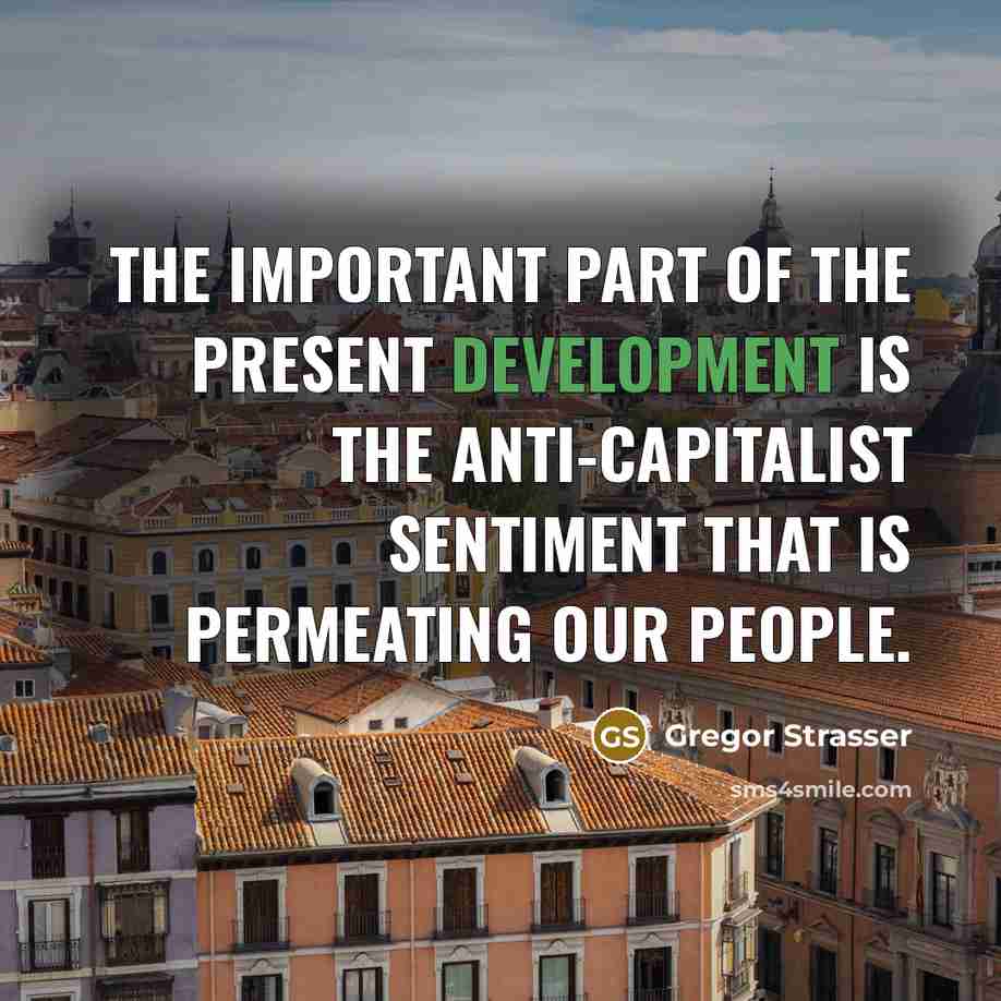 “The important part of the present development is the anti-capitalist sentiment that is permeating our people.” quote by Gregor Strasser
