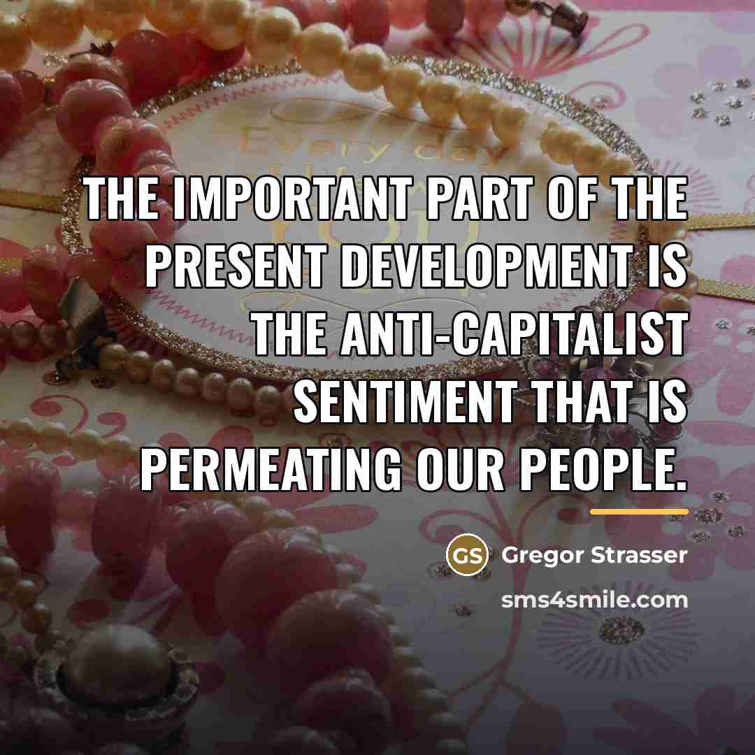“The important part of the present development is the anti-capitalist…” quote by Gregor Strasser
