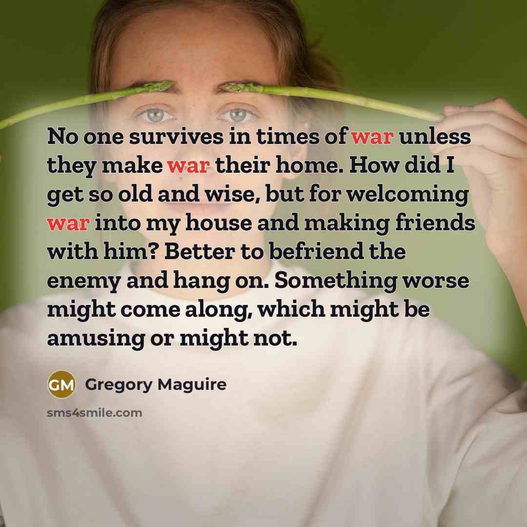 “No one survives in times of war unless they make…” quote by Gregory Maguire