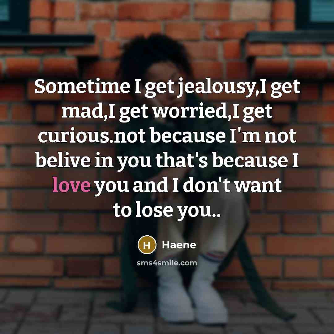 “Sometime I get jealousy,I get mad,I get worried,I get curious.not because I'm not belive in you that's because I love you and I don't want to lose you..” quote by Haene