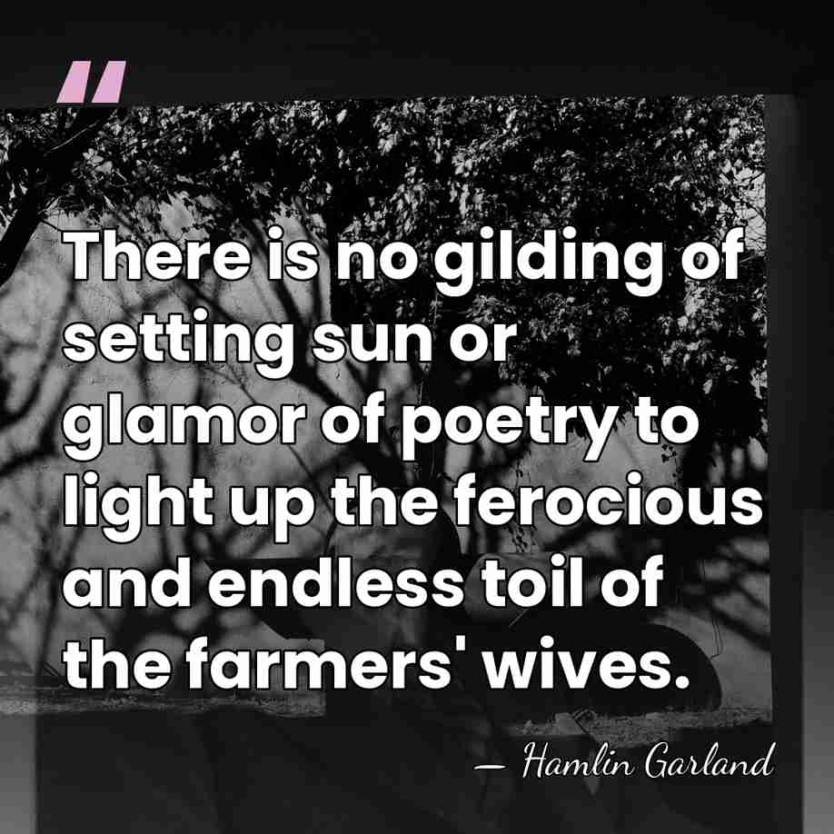 There is no gilding of setting sun or glamor of poetry to&hellip; - Hamlin Garland