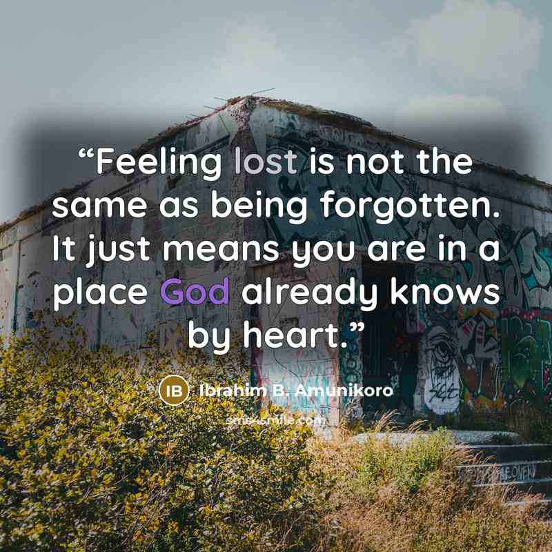 “Feeling lost is not the same as being forgotten. It just means you are in a place God already knows by heart.” quote by Ibrahim B. Amunikoro