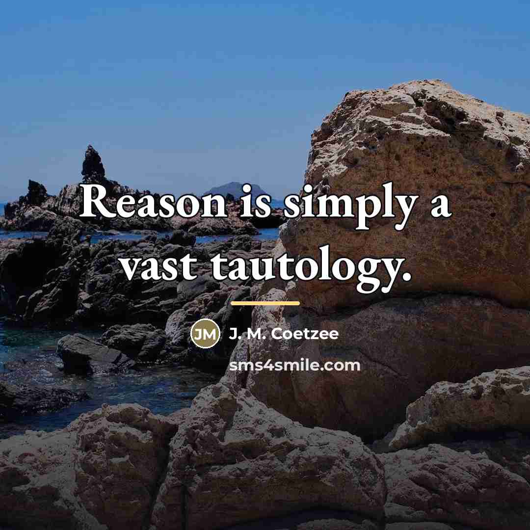 “Reason is simply a vast tautology.…” quote by J. M. Coetzee