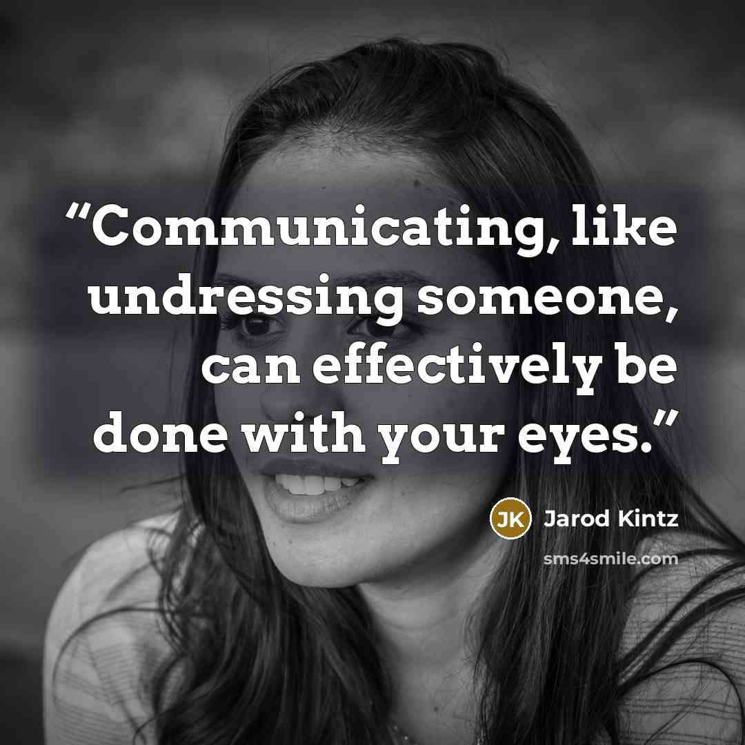 “Communicating, like undressing someone, can effectively be done with your eyes.” quote by Jarod Kintz