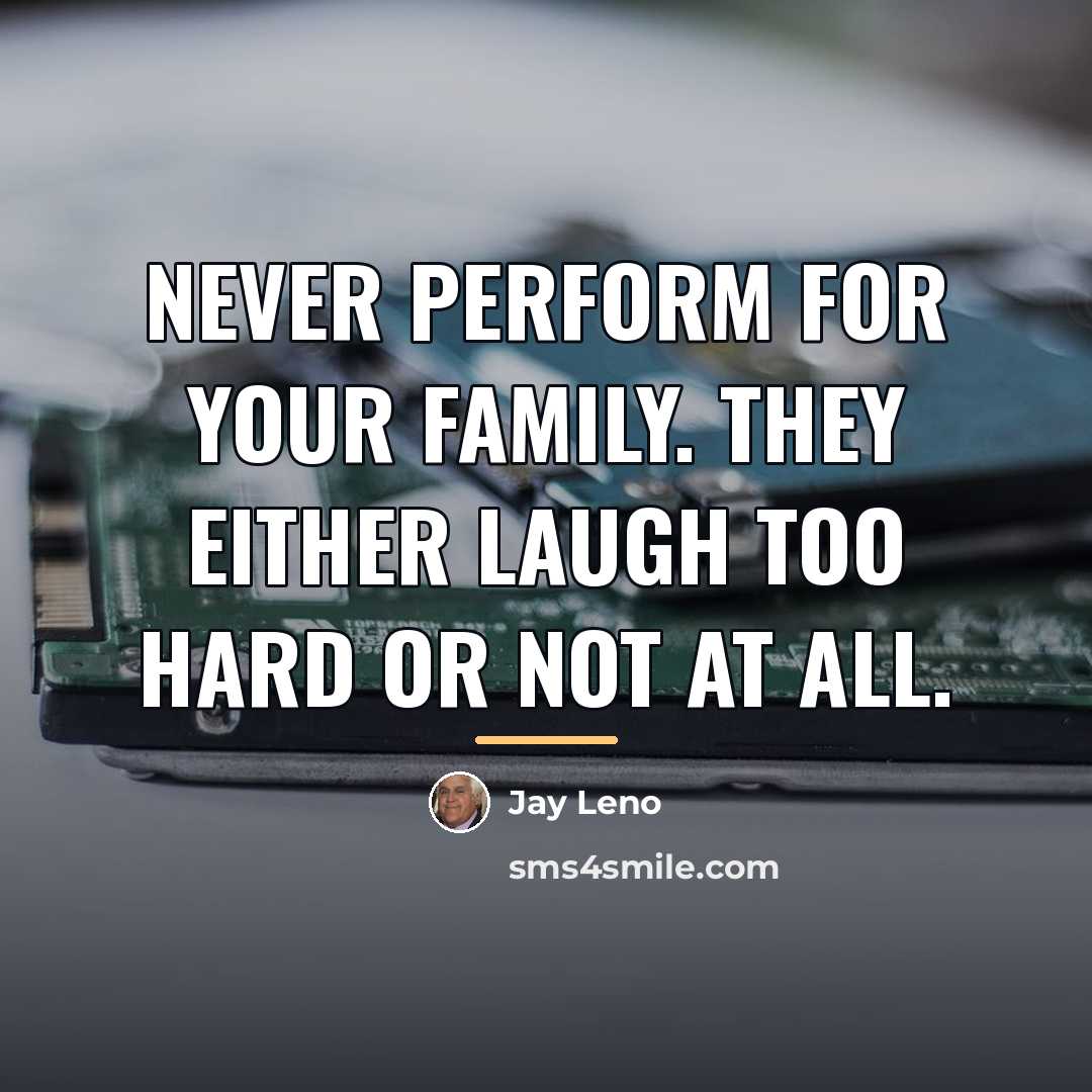 “Never perform for your family. They either laugh too hard…” quote by Jay Leno