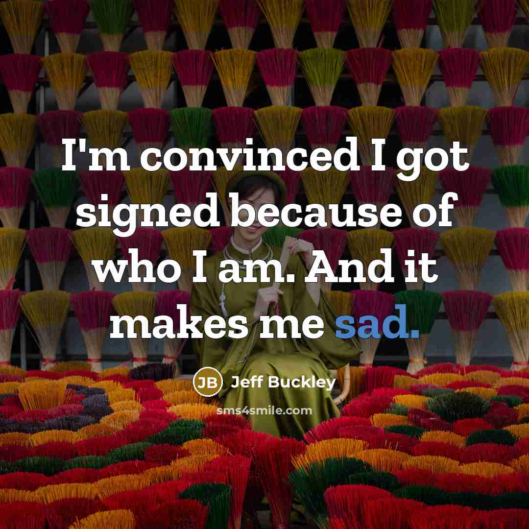 “I'm convinced I got signed because of who I am.…” quote by Jeff Buckley