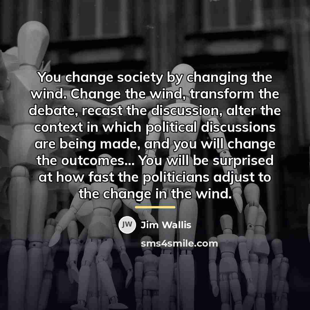 “You change society by changing the wind. Change the wind,…” quote by Jim Wallis