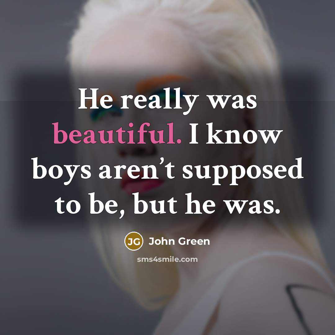 “He really was beautiful. I know boys aren’t supposed to…” quote by John Green