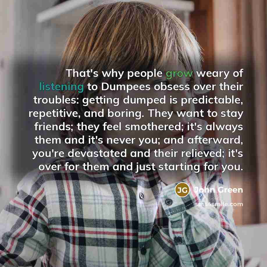 “That's why people grow weary of listening to Dumpees obsess…” quote by John Green