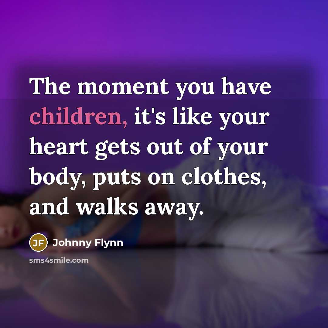 “The moment you have children, it's like your heart gets…” quote by Johnny Flynn