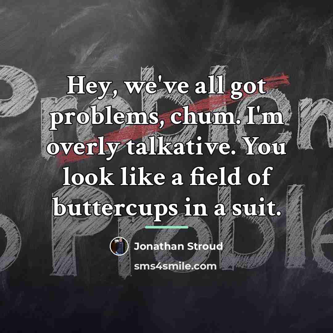 “Hey, we've all got problems, chum. I'm overly talkative. You…” quote by Jonathan Stroud