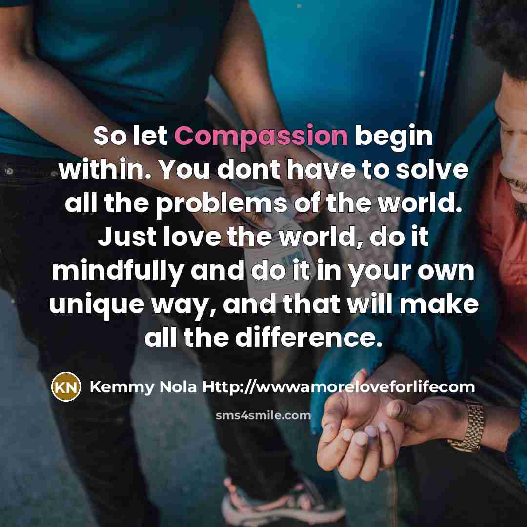 “So let Compassion begin within. You dont have to solve…” quote by Kemmy Nola Http://wwwamoreloveforlifecom