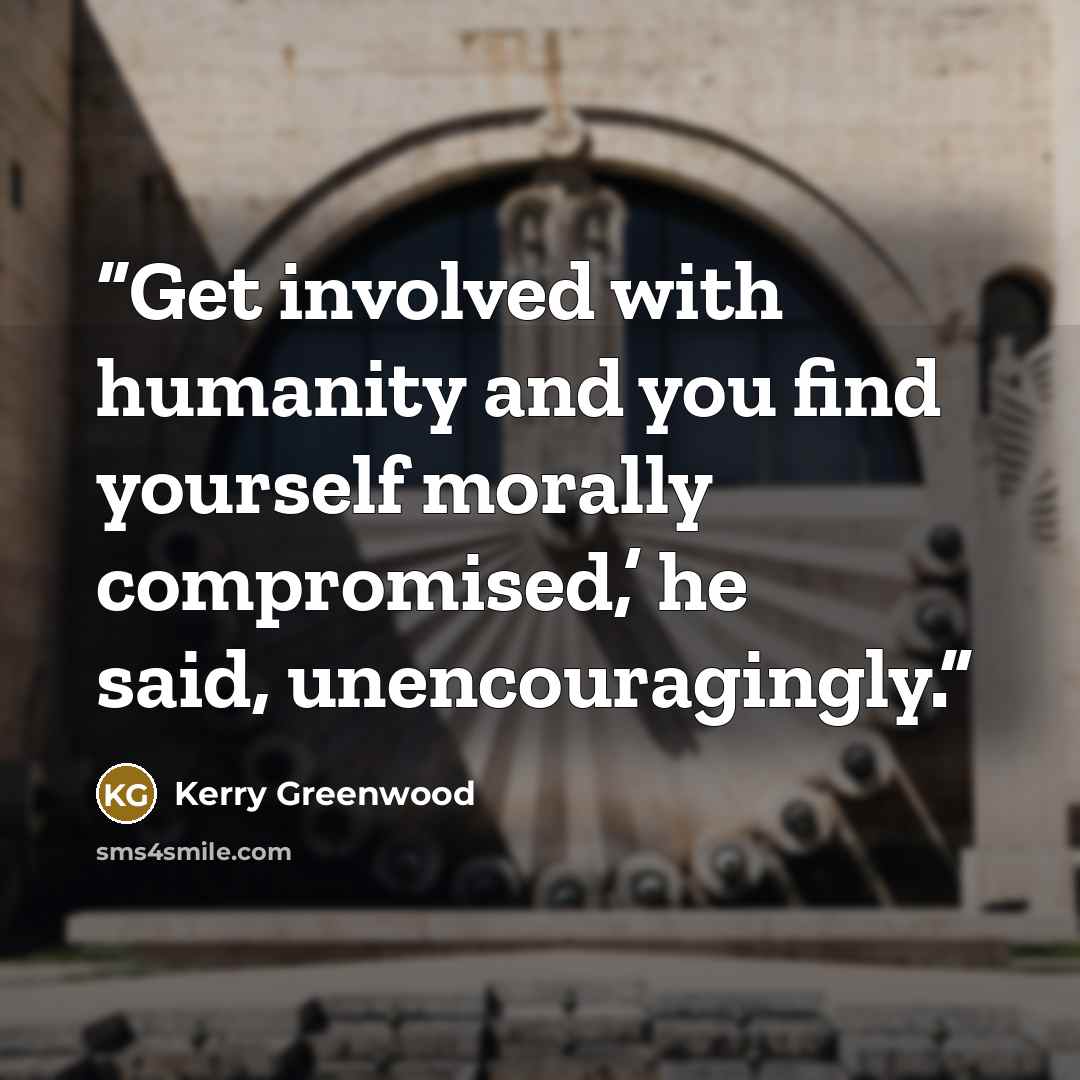 “Get involved with humanity and you find yourself morally compromised,’ he said, unencouragingly.” quote by Kerry Greenwood
