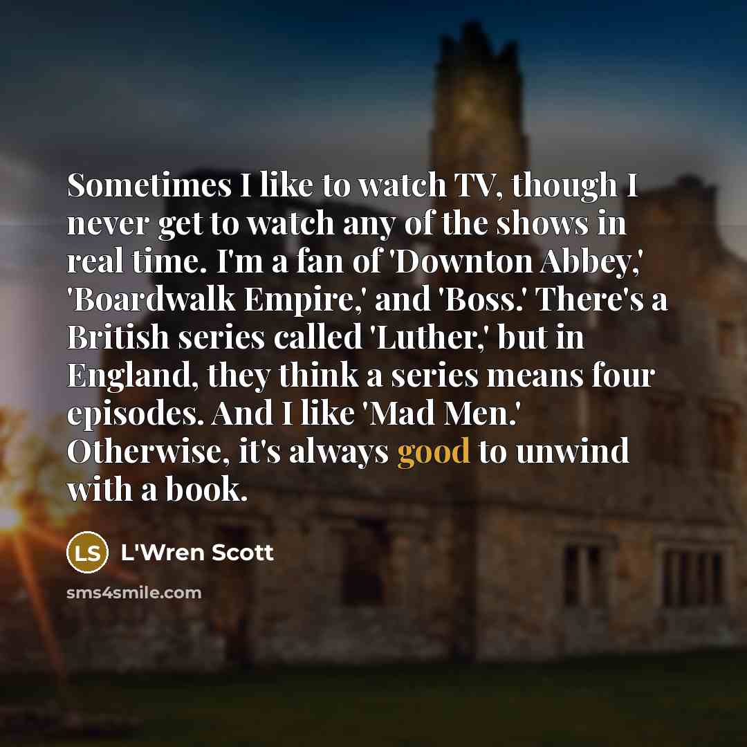 “Sometimes I like to watch TV, though I never get…” quote by L'Wren Scott