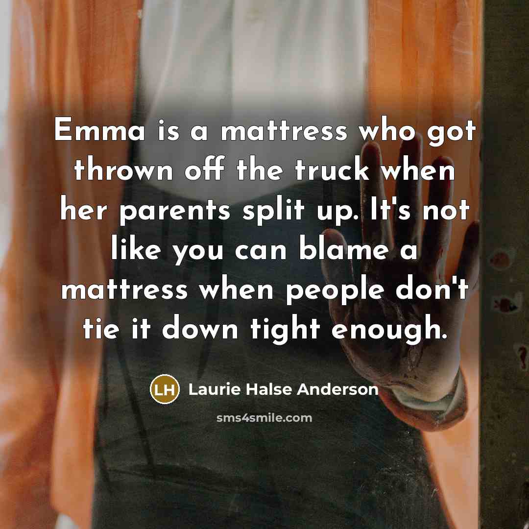 “Emma is a mattress who got thrown off the truck…” quote by Laurie Halse Anderson