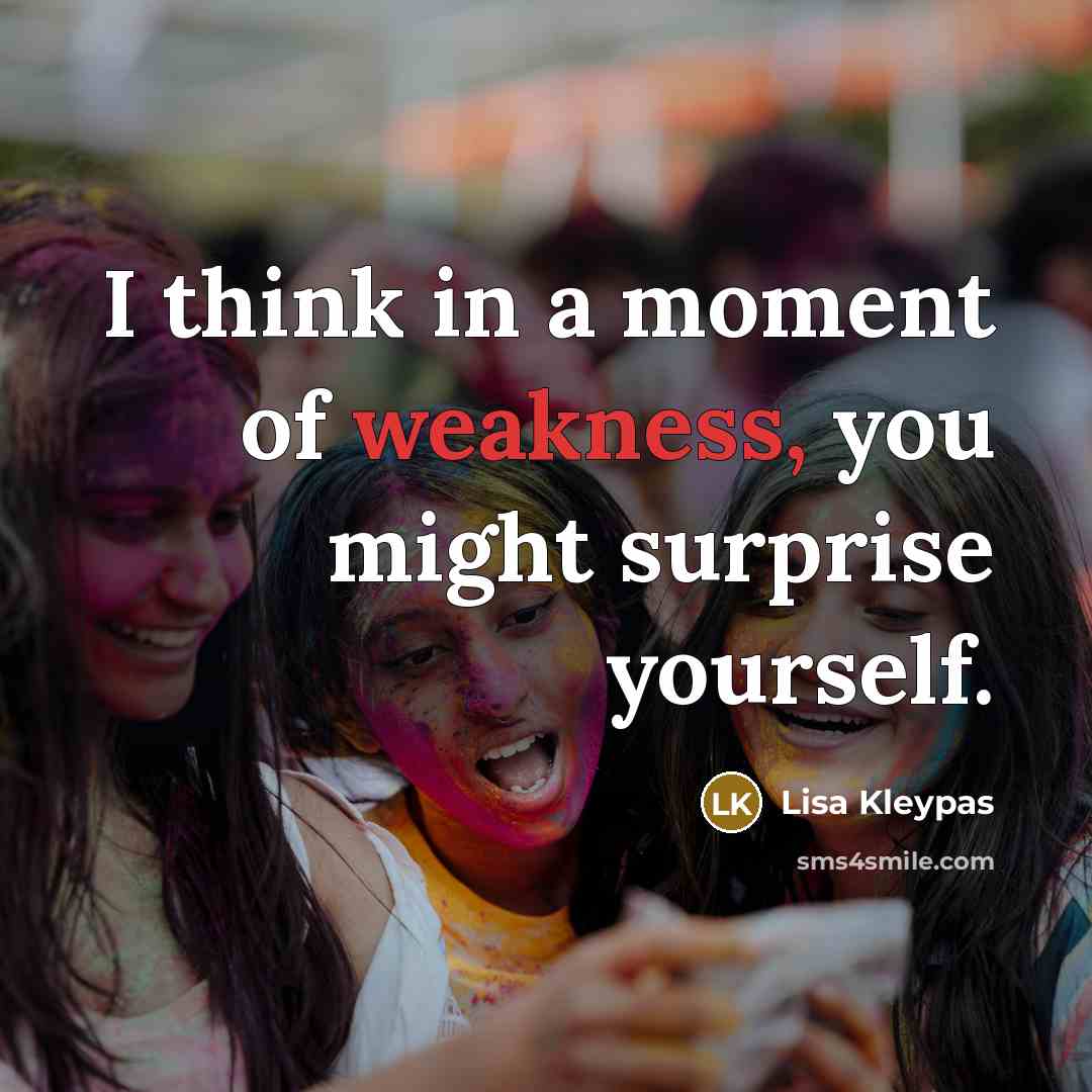 “I think in a moment of weakness, you might surprise…” quote by Lisa Kleypas