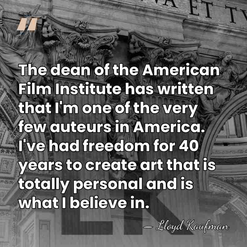 The dean of the American Film Institute has written that I'm one&hellip; - Lloyd Kaufman