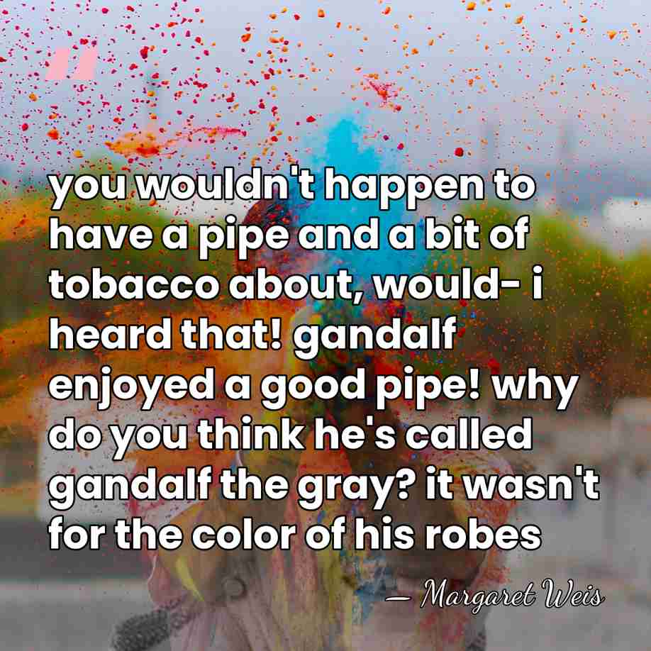you wouldn't happen to have a pipe and a bit of tobacco&hellip; - Margaret Weis