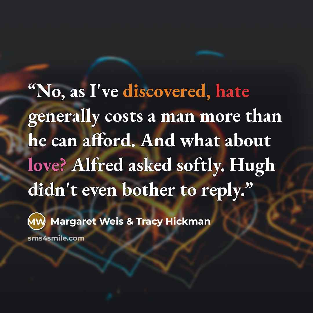 “No, as I've discovered, hate generally costs a man more than he can afford. And what about love? Alfred asked softly. Hugh didn't even bother to reply.” quote by Margaret Weis & Tracy Hickman