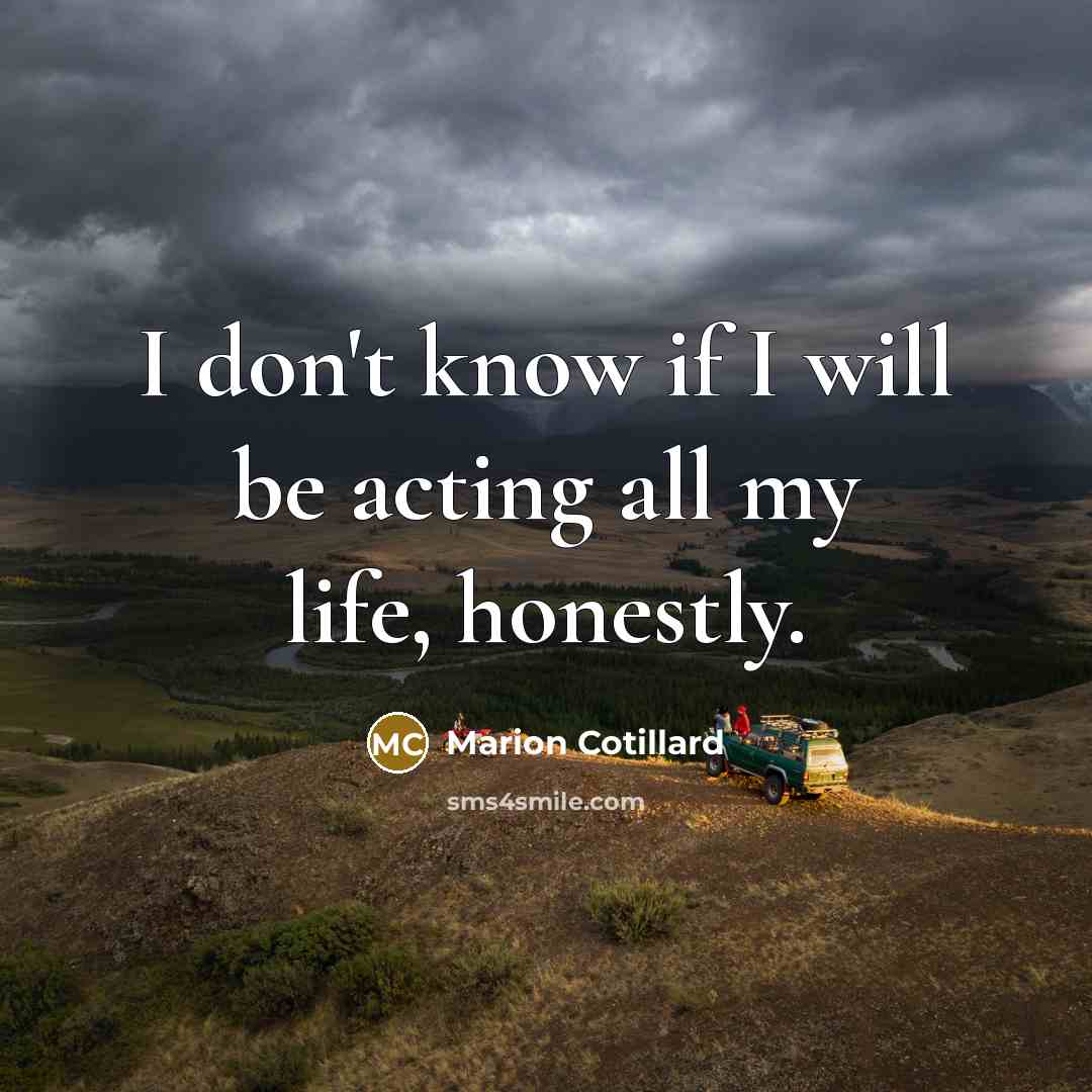 “I don't know if I will be acting all my…” quote by Marion Cotillard