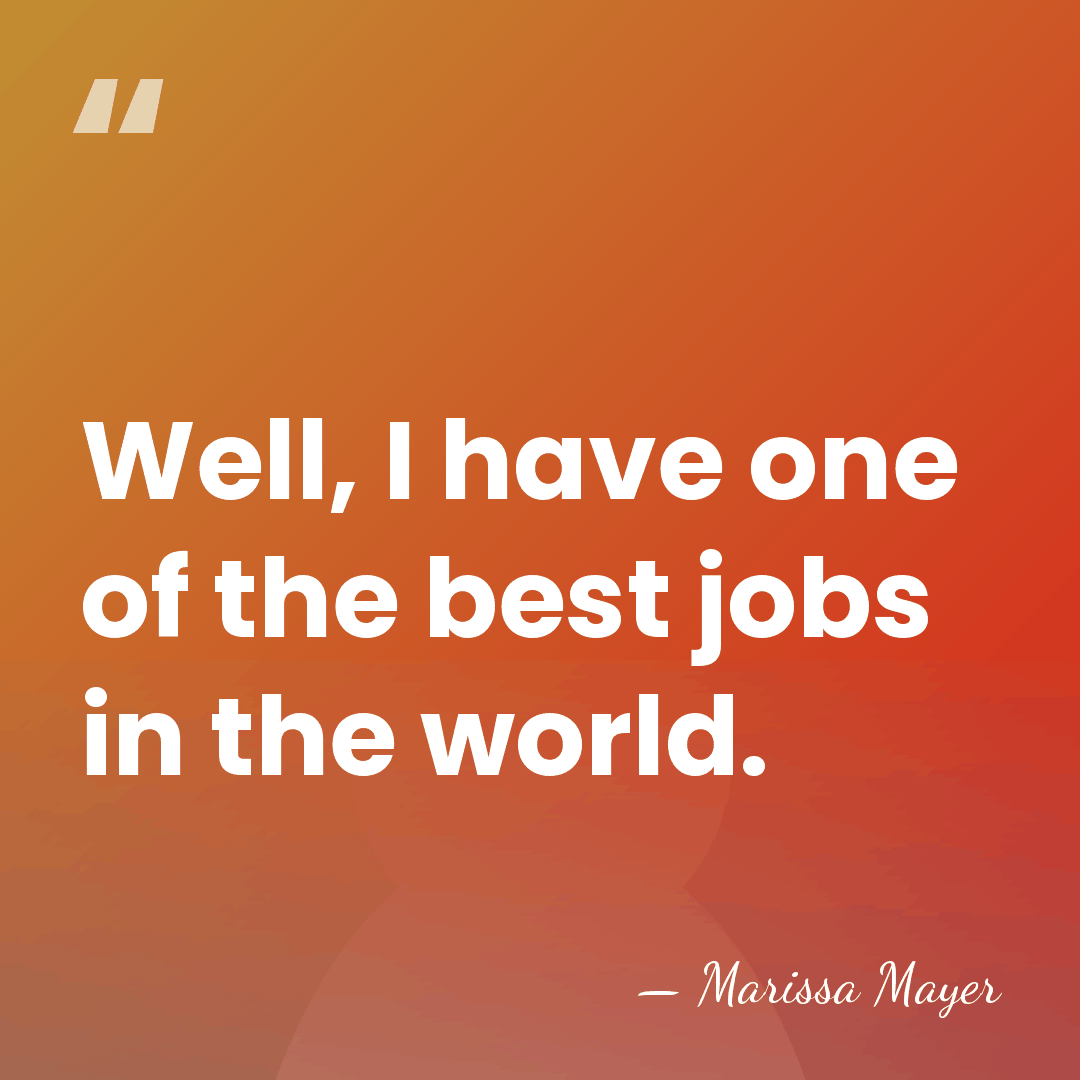 Well, I have one of the best jobs in the world. - Marissa Mayer