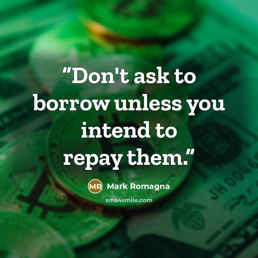 “Don't ask to borrow unless you intend to repay them.” quote by Mark Romagna