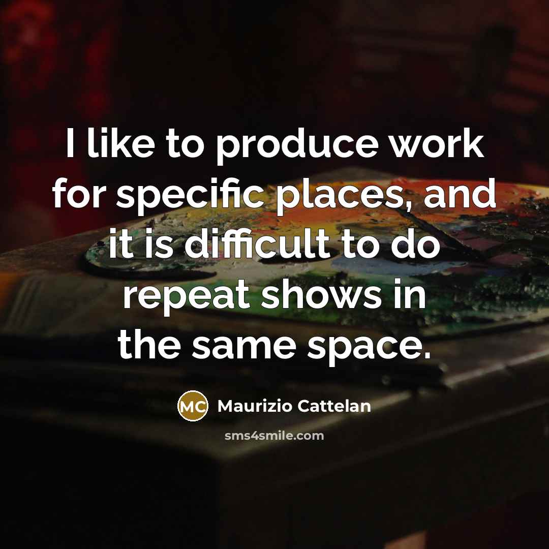 “I like to produce work for specific places, and it…” quote by Maurizio Cattelan