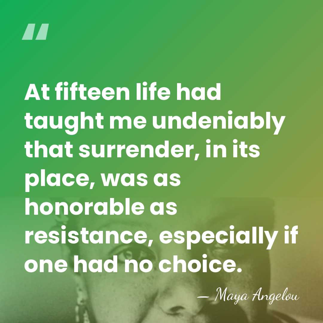 At fifteen life had taught me undeniably that surrender, in its place,&hellip; - Maya Angelou