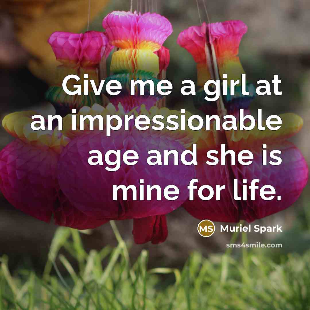 “Give me a girl at an impressionable age and she…” quote by Muriel Spark