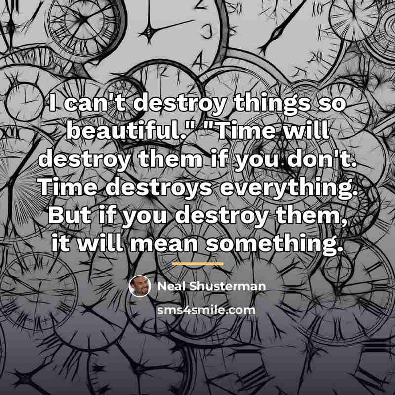 “I can't destroy things so beautiful." "Time will destroy them…” quote by Neal Shusterman