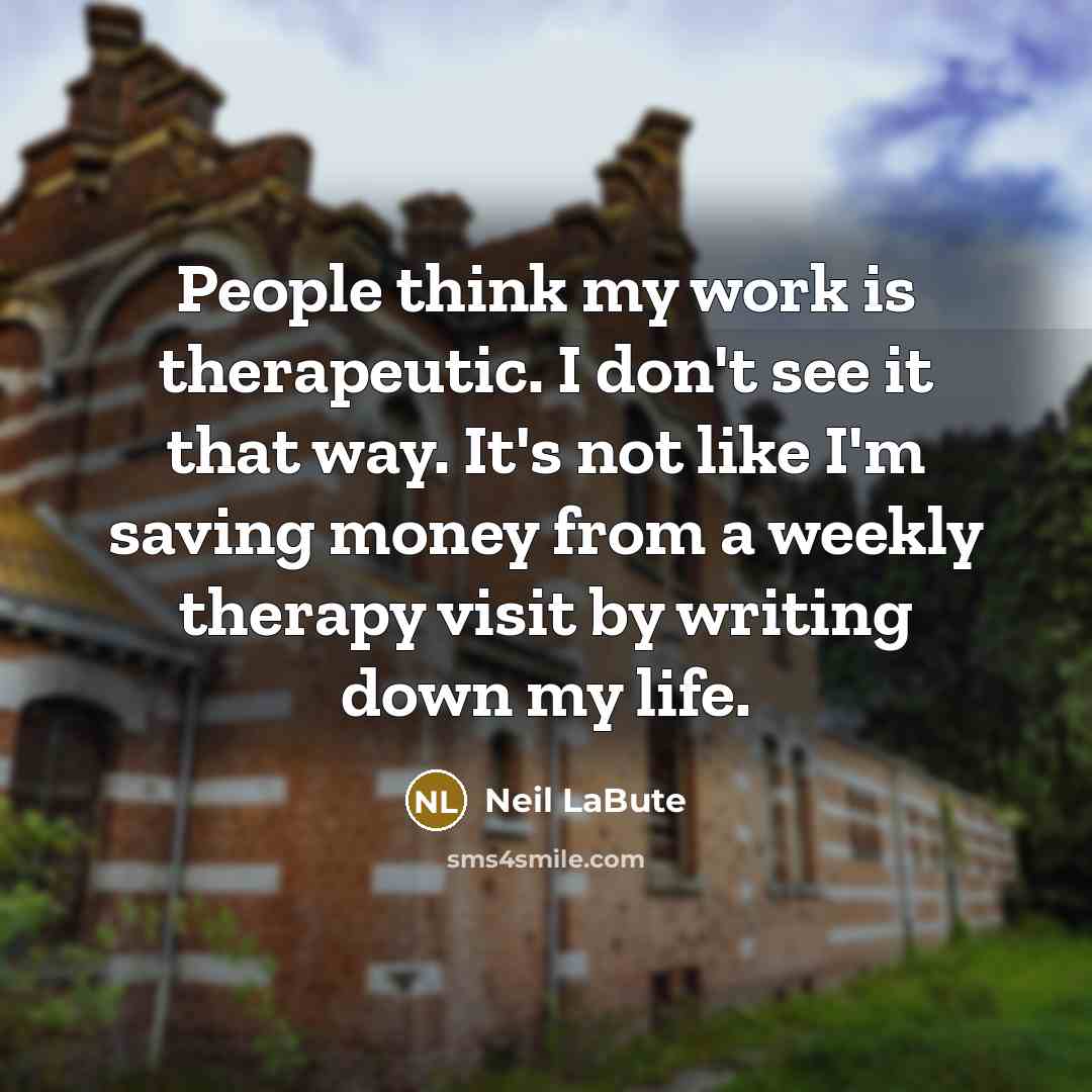 “People think my work is therapeutic. I don't see it…” quote by Neil LaBute
