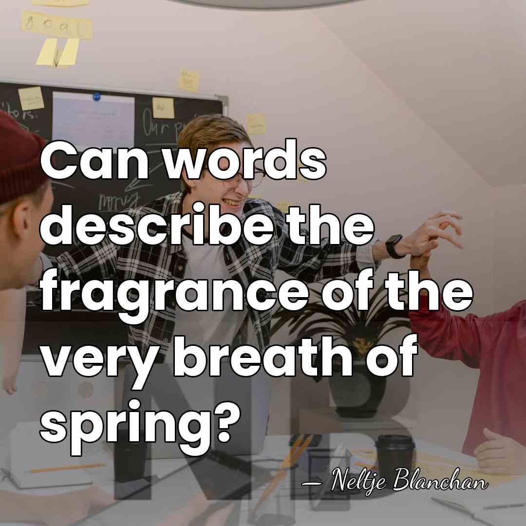 Can words describe the fragrance of the very breath of spring? - Neltje Blanchan