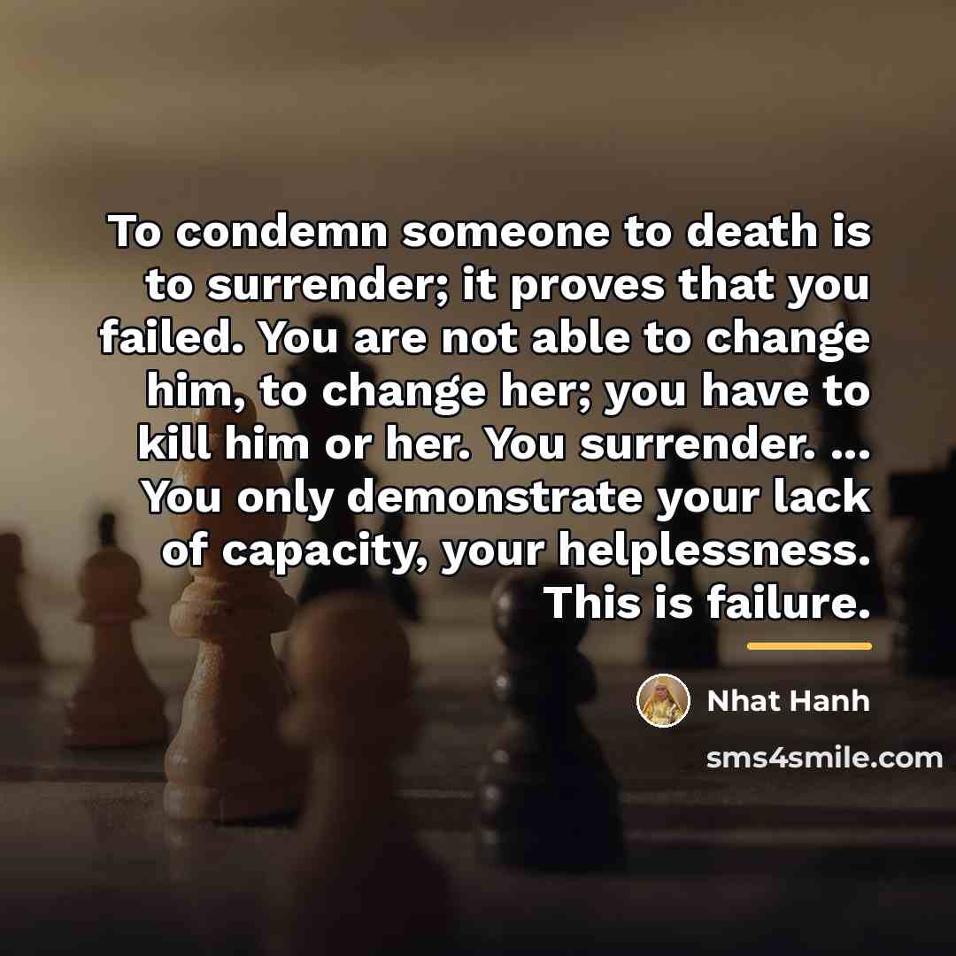 “To condemn someone to death is to surrender; it proves…” quote by Nhat Hanh