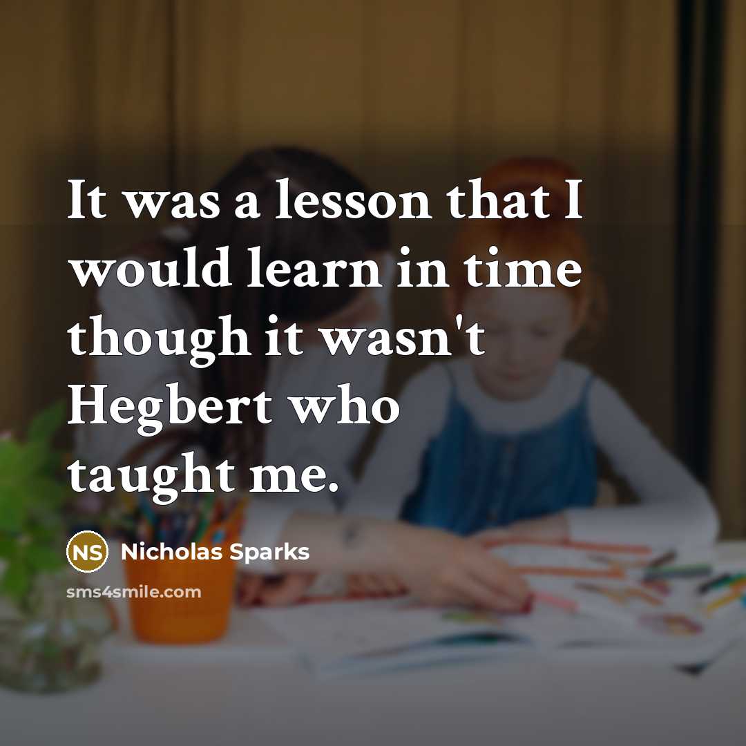 “It was a lesson that I would learn in time though it wasn't Hegbert who taught me.” quote by Nicholas Sparks