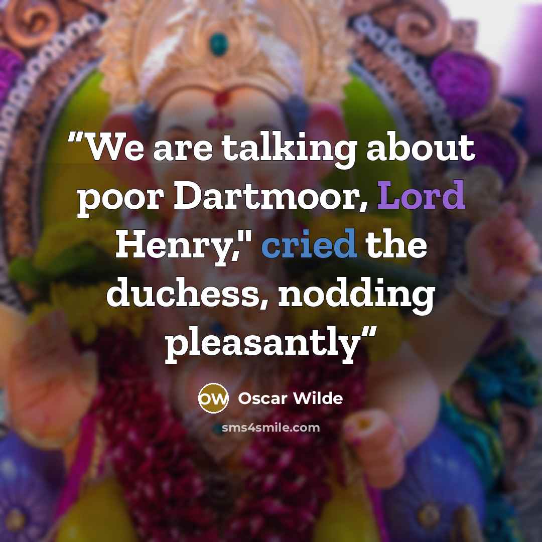 “We are talking about poor Dartmoor, Lord Henry," cried the duchess, nodding pleasantly” quote by Oscar Wilde