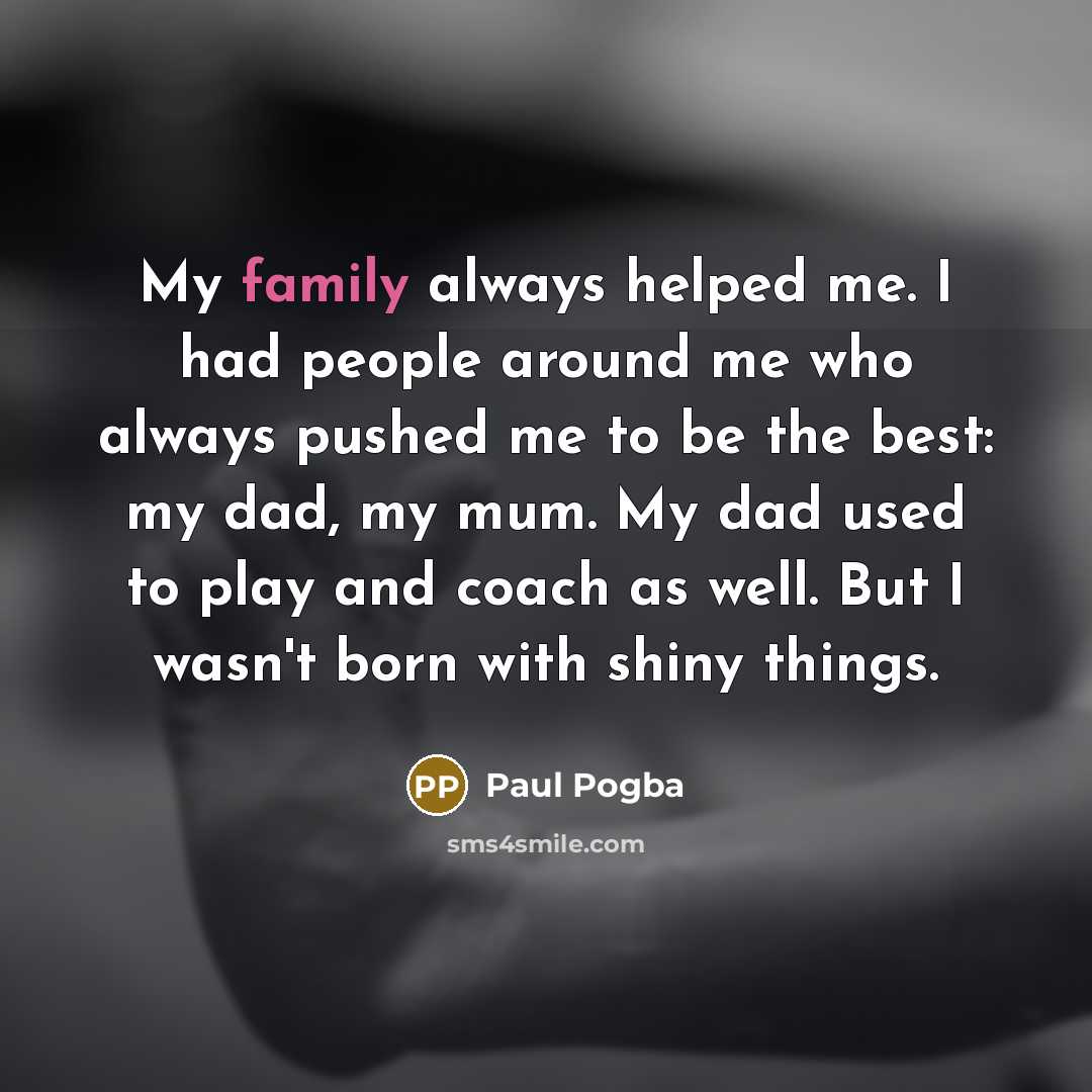 “My family always helped me. I had people around me…” quote by Paul Pogba