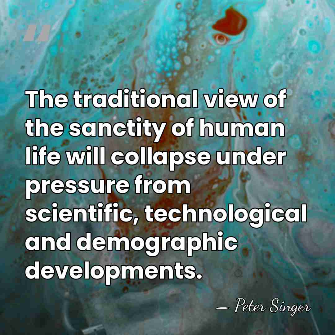 The traditional view of the sanctity of human life will collapse under&hellip; - Peter Singer