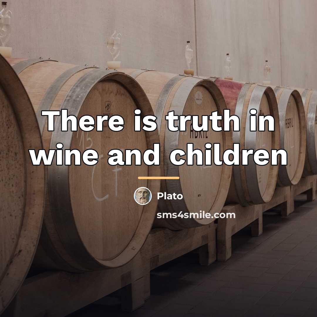 “There is truth in wine and children…” quote by Plato