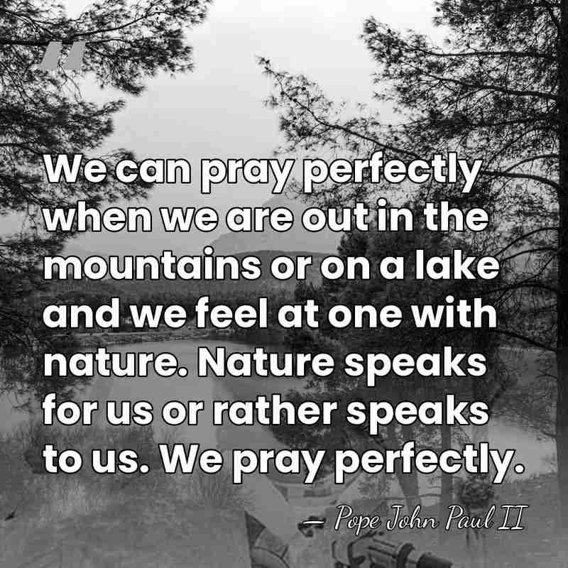We can pray perfectly when we are out in the mountains or&hellip; - Pope John Paul II