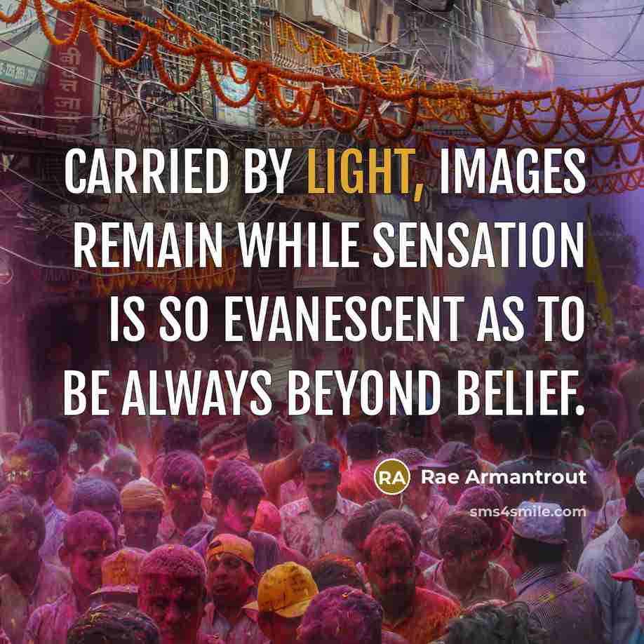 “Carried by light, images remain while sensation is so evanescent…” quote by Rae Armantrout