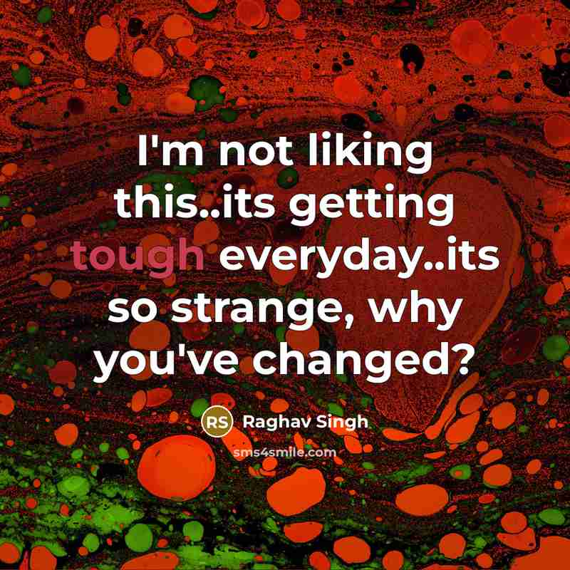 “I'm not liking this..its getting tough everyday..its so strange, why you've changed?” quote by Raghav Singh