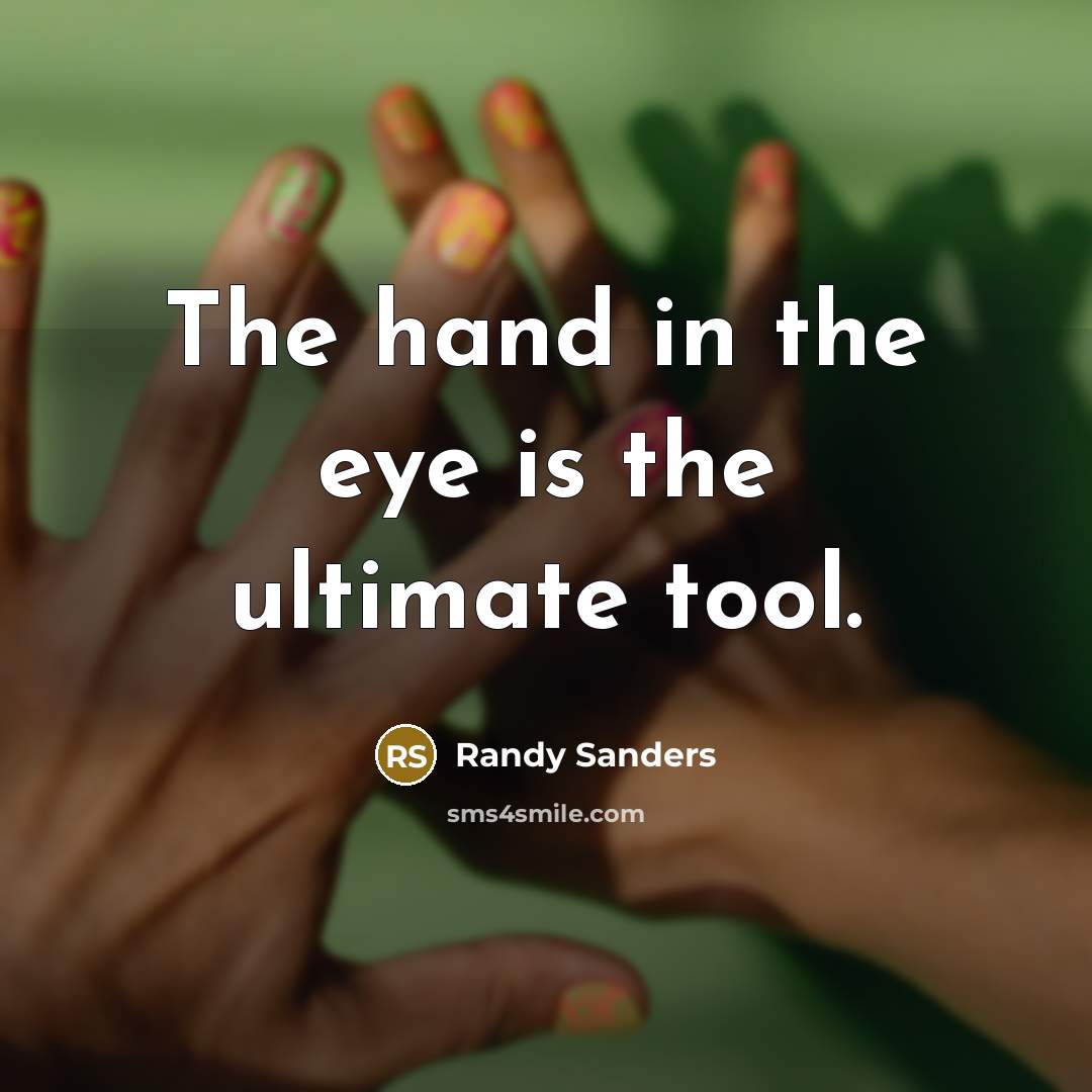 “The hand in the eye is the ultimate tool.…” quote by Randy Sanders