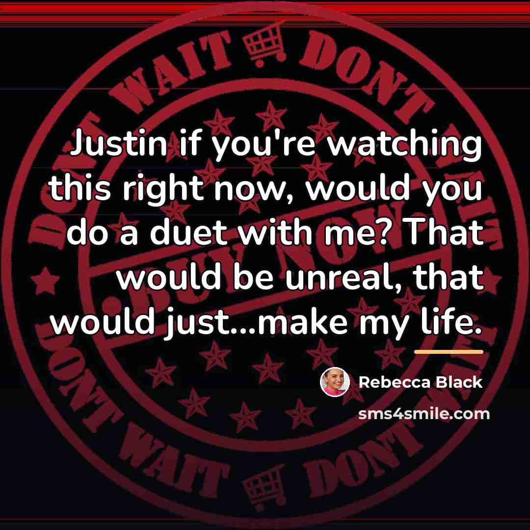 “Justin if you're watching this right now, would you do…” quote by Rebecca Black